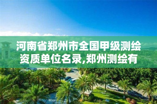 河南省郑州市全国甲级测绘资质单位名录,郑州测绘有限公司。