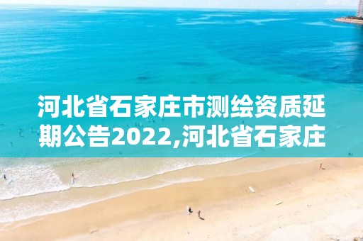 河北省石家庄市测绘资质延期公告2022,河北省石家庄市测绘资质延期公告2022年