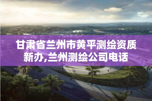 甘肃省兰州市黄平测绘资质新办,兰州测绘公司电话