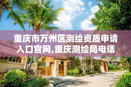 重庆市万州区测绘资质申请入口官网,重庆测绘局电话。