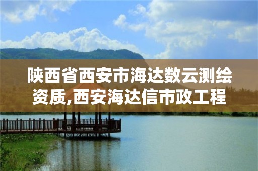 陕西省西安市海达数云测绘资质,西安海达信市政工程有限公司。