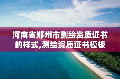 河南省郑州市测绘资质证书的样式,测绘资质证书模板。