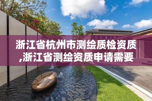 浙江省杭州市测绘质检资质,浙江省测绘资质申请需要什么条件