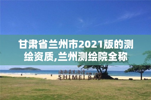 甘肃省兰州市2021版的测绘资质,兰州测绘院全称