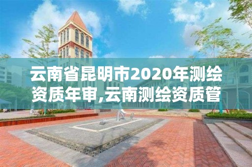 云南省昆明市2020年测绘资质年审,云南测绘资质管理平台查询