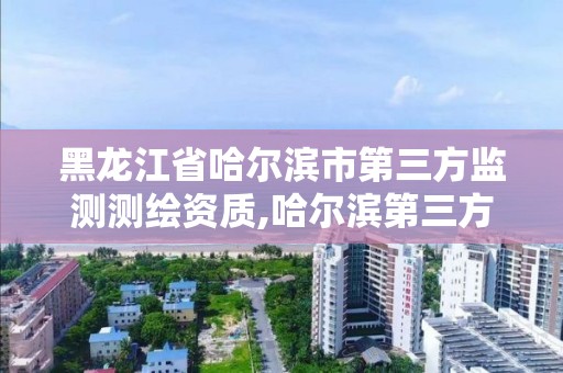 黑龙江省哈尔滨市第三方监测测绘资质,哈尔滨第三方计量检测机构。