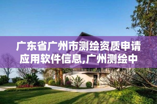 广东省广州市测绘资质申请应用软件信息,广州测绘中心。