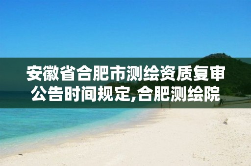 安徽省合肥市测绘资质复审公告时间规定,合肥测绘院待遇怎么样