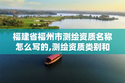 福建省福州市测绘资质名称怎么写的,测绘资质类别和等级总数