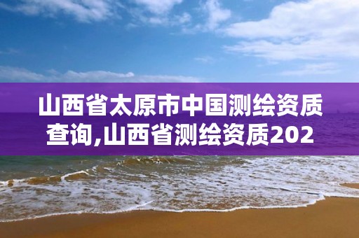 山西省太原市中国测绘资质查询,山西省测绘资质2020