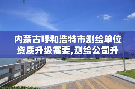 内蒙古呼和浩特市测绘单位资质升级需要,测绘公司升级资质需要学历证书骗局