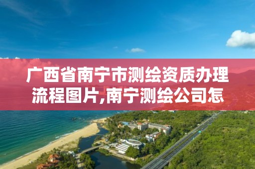 广西省南宁市测绘资质办理流程图片,南宁测绘公司怎么收费标准