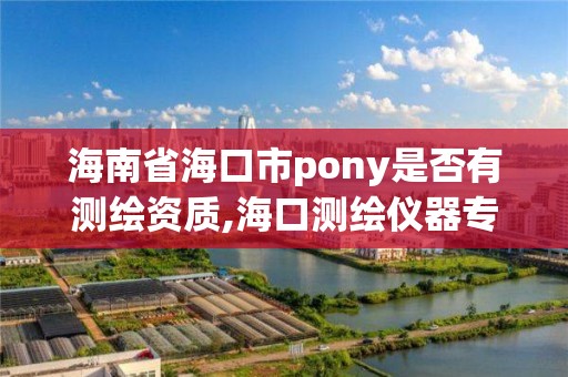 海南省海口市pony是否有测绘资质,海口测绘仪器专卖