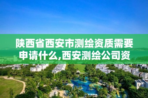 陕西省西安市测绘资质需要申请什么,西安测绘公司资质