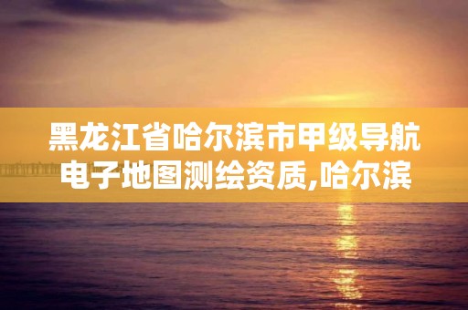 黑龙江省哈尔滨市甲级导航电子地图测绘资质,哈尔滨地图出版社官网。