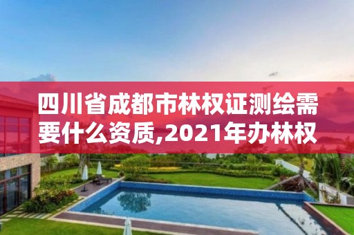 四川省成都市林权证测绘需要什么资质,2021年办林权证测绘要钱吗。