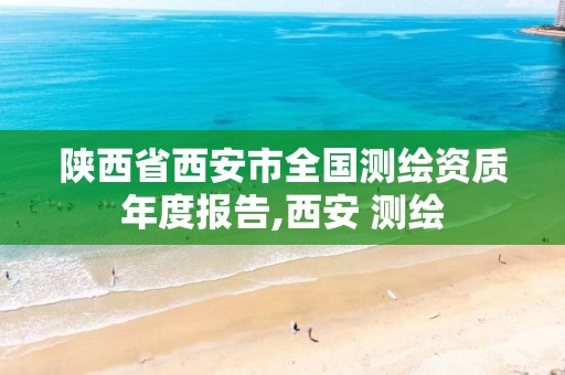 陕西省西安市全国测绘资质年度报告,西安 测绘