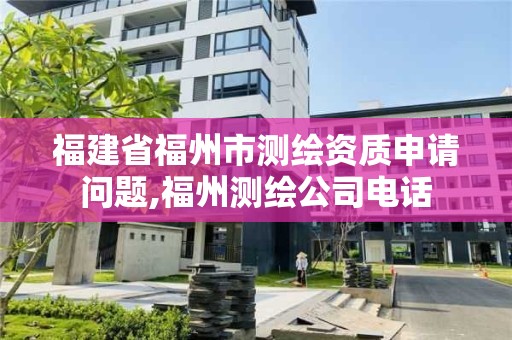 福建省福州市测绘资质申请问题,福州测绘公司电话