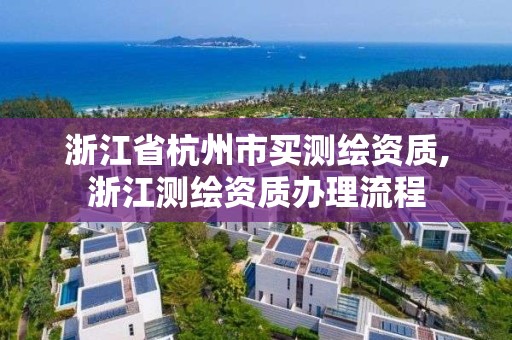 浙江省杭州市买测绘资质,浙江测绘资质办理流程