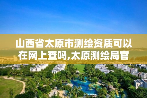 山西省太原市测绘资质可以在网上查吗,太原测绘局官网。