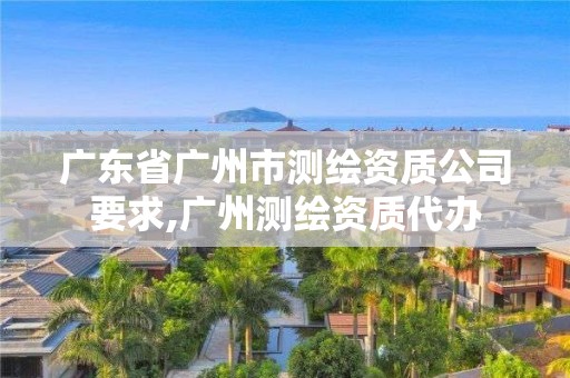 广东省广州市测绘资质公司要求,广州测绘资质代办