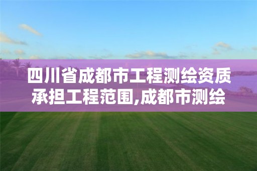 四川省成都市工程测绘资质承担工程范围,成都市测绘招聘信息