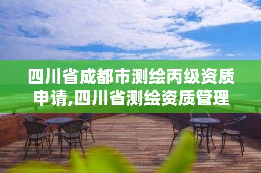 四川省成都市测绘丙级资质申请,四川省测绘资质管理办法