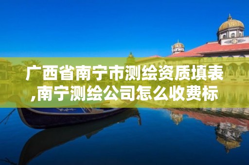 广西省南宁市测绘资质填表,南宁测绘公司怎么收费标准