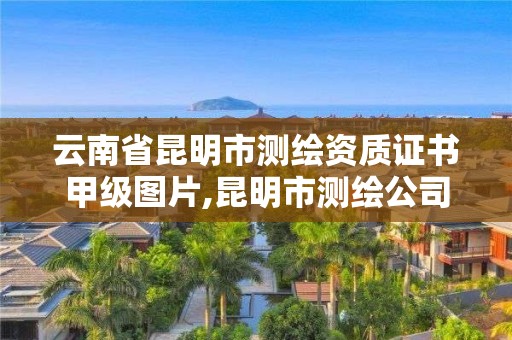 云南省昆明市测绘资质证书甲级图片,昆明市测绘公司