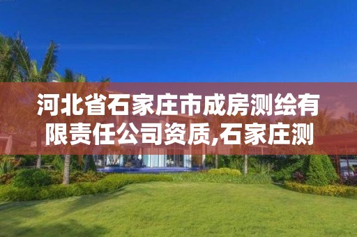 河北省石家庄市成房测绘有限责任公司资质,石家庄测绘局宿舍旧城改造最新进展。