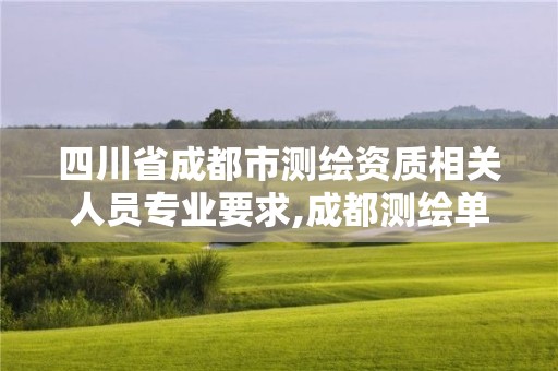 四川省成都市测绘资质相关人员专业要求,成都测绘单位集中在哪些地方。