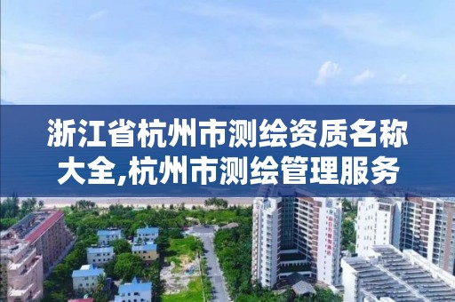 浙江省杭州市测绘资质名称大全,杭州市测绘管理服务平台