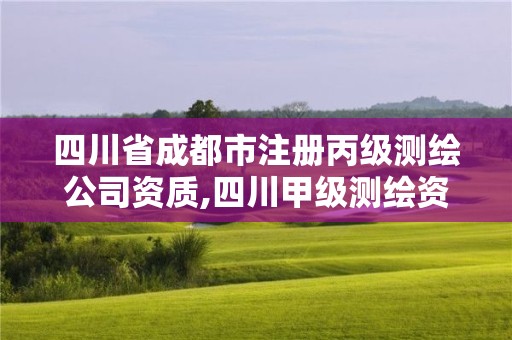 四川省成都市注册丙级测绘公司资质,四川甲级测绘资质公司