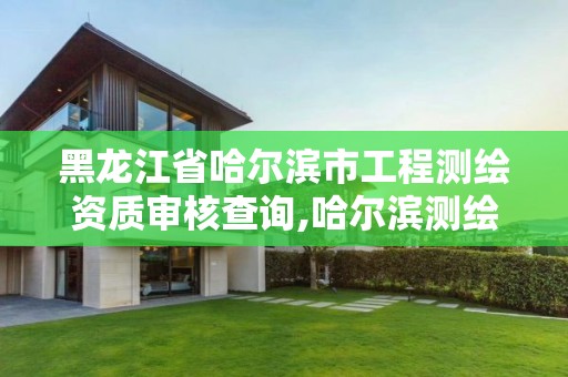 黑龙江省哈尔滨市工程测绘资质审核查询,哈尔滨测绘招聘信息。