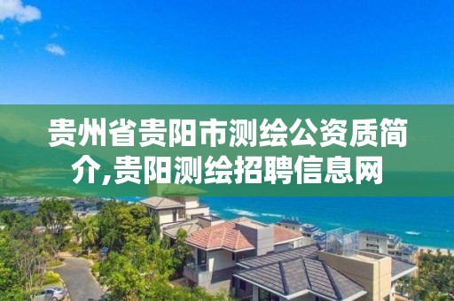 贵州省贵阳市测绘公资质简介,贵阳测绘招聘信息网