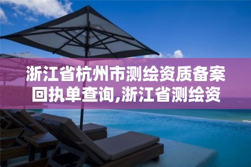 浙江省杭州市测绘资质备案回执单查询,浙江省测绘资质申请需要什么条件。