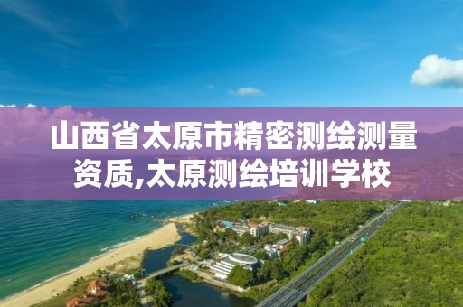 山西省太原市精密测绘测量资质,太原测绘培训学校