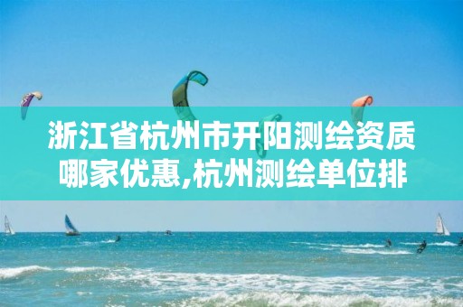 浙江省杭州市开阳测绘资质哪家优惠,杭州测绘单位排名