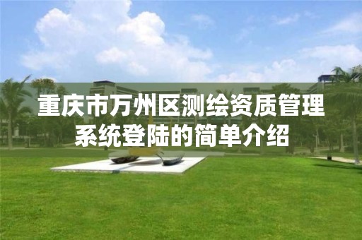 重庆市万州区测绘资质管理系统登陆的简单介绍