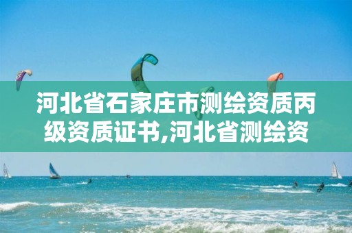 河北省石家庄市测绘资质丙级资质证书,河北省测绘资质查询