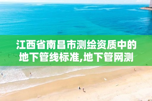 江西省南昌市测绘资质中的地下管线标准,地下管网测绘收费标准