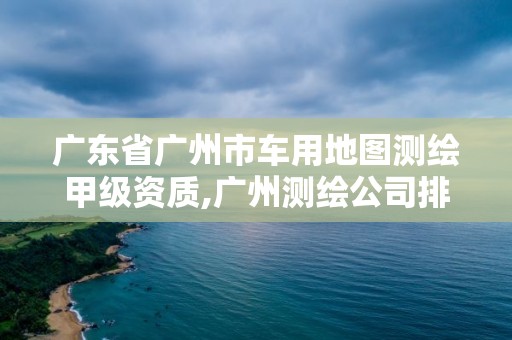 广东省广州市车用地图测绘甲级资质,广州测绘公司排名名单。