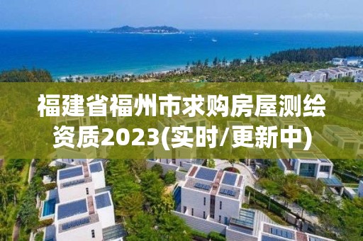 福建省福州市求购房屋测绘资质2023(实时/更新中)