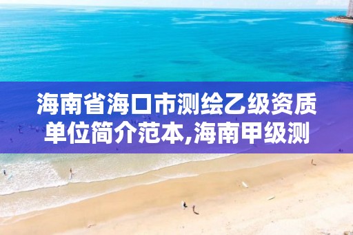 海南省海口市测绘乙级资质单位简介范本,海南甲级测绘资质单位。