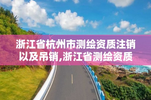 浙江省杭州市测绘资质注销以及吊销,浙江省测绘资质延期