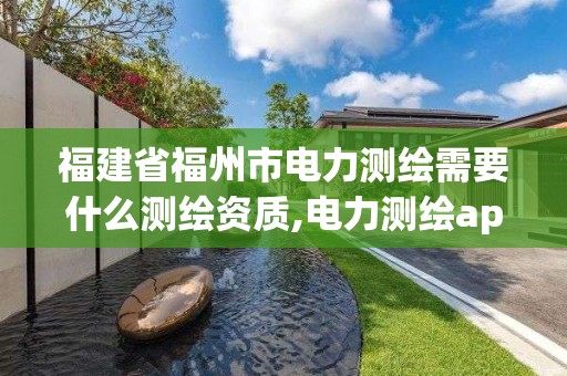 福建省福州市电力测绘需要什么测绘资质,电力测绘app