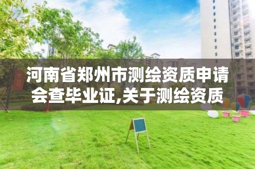 河南省郑州市测绘资质申请会查毕业证,关于测绘资质证有效期延续的公告。