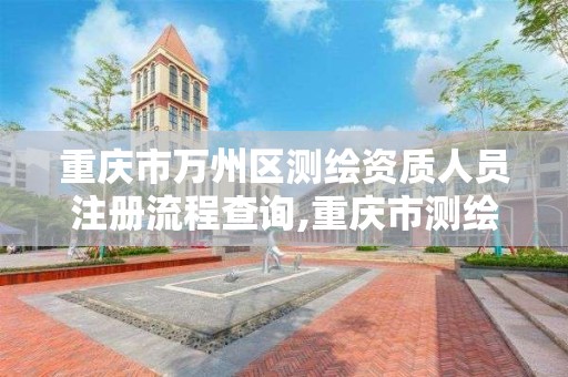 重庆市万州区测绘资质人员注册流程查询,重庆市测绘资质管理办法