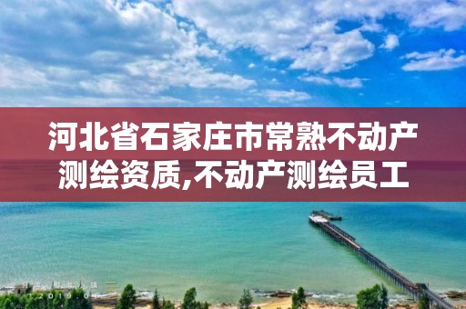 河北省石家庄市常熟不动产测绘资质,不动产测绘员工资多少