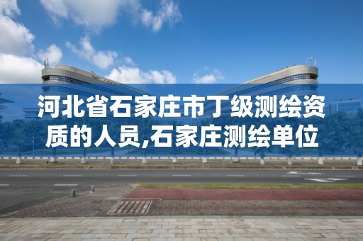 河北省石家庄市丁级测绘资质的人员,石家庄测绘单位